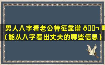 男人八字看老公特征靠谱 🐬 吗（能从八字看出丈夫的哪些信息）